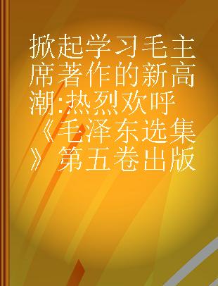 掀起学习毛主席著作的新高潮 热烈欢呼《毛泽东选集》第五卷出版