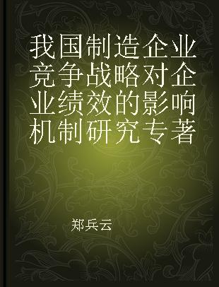 我国制造企业竞争战略对企业绩效的影响机制研究