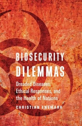 Biosecurity dilemmas : dreaded diseases, ethical responses, and the health of nations /