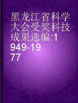 黑龙江省科学大会受奖科技成果选编 1949-1977