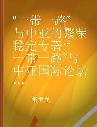 “一带一路”与中亚的繁荣稳定 “一带一路”与中亚国际论坛论文集