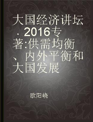 大国经济讲坛 2016 供需均衡、内外平衡和大国发展 2016 supply and demand balance, internal and external equilibrium, and large countries' development