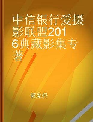 中信银行爱摄影联盟2016典藏影集