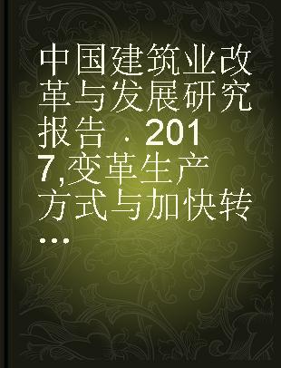 中国建筑业改革与发展研究报告 2017 变革生产方式与加快转型步伐