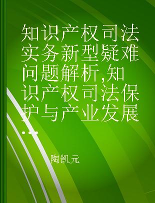 知识产权司法实务新型疑难问题解析 知识产权司法保护与产业发展 Judicial protection and industrial development