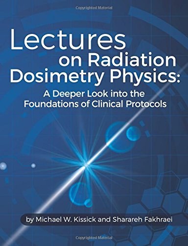 Lectures on radiation dosimetry physics : a deeper look into the foundations of clinical protocols /