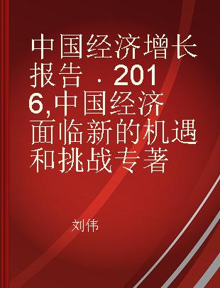 中国经济增长报告 2016 中国经济面临新的机遇和挑战 2016 New challenges and opportunities in China's current economic growth