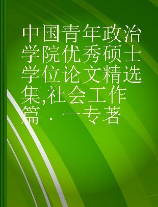 中国青年政治学院优秀硕士学位论文精选集 社会工作篇 一