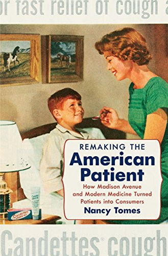 Remaking the American patient : how Madison Avenue and modern medicine turned patients into consumers /