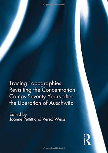 Tracing topographies : revisiting the concentration camps seventy years after the liberation of Auschwitz /