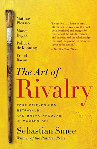 The art of rivalry : four friendships, betrayals, and breakthroughs in modern art /