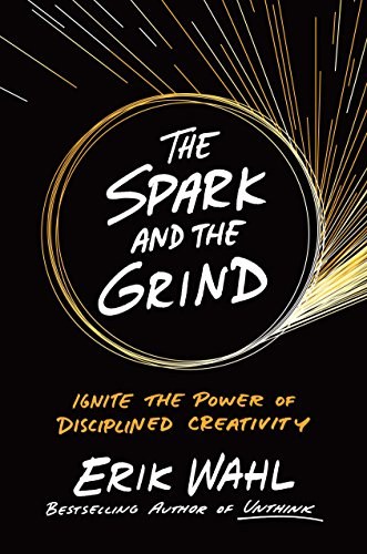 The spark and the grind : ignite the power of disciplined creativity /