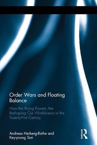 Order wars and floating balance : how the rising powers are reshaping our worldview in the twenty-first century /