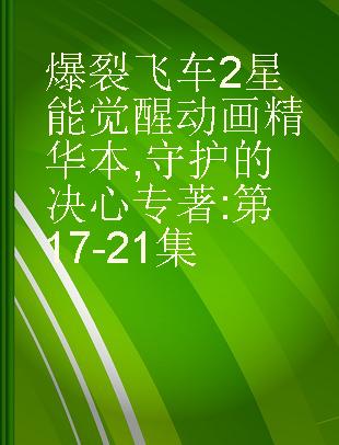 爆裂飞车2星能觉醒动画精华本 守护的决心 第17-21集