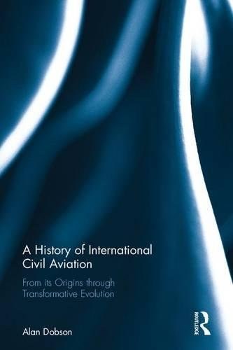 A history of international civil aviation : from its origins through transformative evolution /