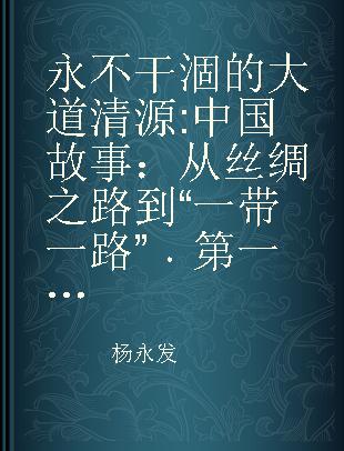 永不干涸的大道清源 中国故事：从丝绸之路到“一带一路” 第一辑