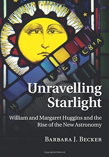 Unravelling starlight : William and Margaret Huggins and the rise of the new astronomy /