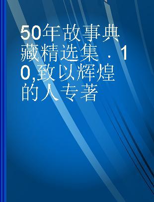 50年故事典藏精选集 10 致以辉煌的人