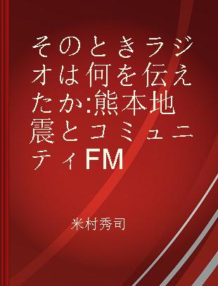 そのときラジオは何を伝えたか 熊本地震とコミュニティFM