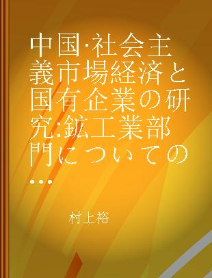 中国·社会主義市場経済と国有企業の研究 鉱工業部門についての考察