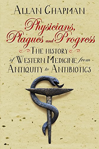 Physicians, plagues and progress : the history of western medicine from antiquity to antibiotics /