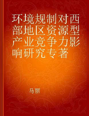 环境规制对西部地区资源型产业竞争力影响研究