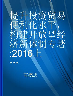 提升投资贸易便利化水平 构建开放型经济新体制 2016上海国际智库咨询研究报告 consultation report of Shanghai international think tank, 2016