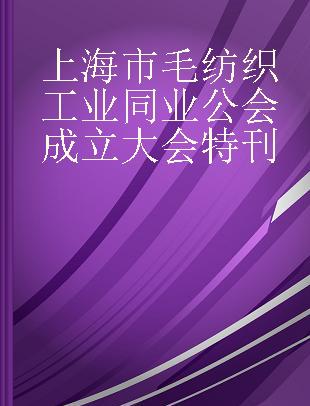 上海市毛纺织工业同业公会成立大会特刊