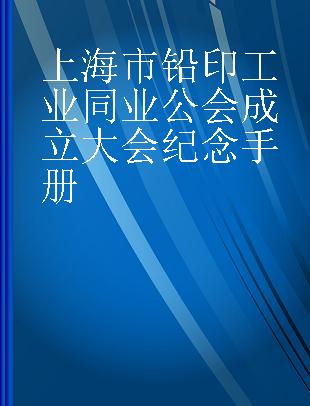 上海市铅印工业同业公会成立大会纪念手册