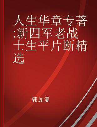 人生华章 新四军老战士生平片断精选