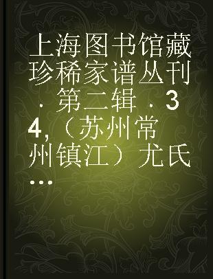 上海图书馆藏珍稀家谱丛刊 第二辑 34 （苏州 常州 镇江）尤氏苏常镇宗谱 卷十至卷十二