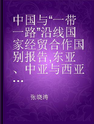 中国与“一带一路”沿线国家经贸合作国别报告 东亚、中亚与西亚篇 East Asia, Central Asia and West Asia