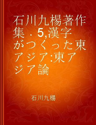 石川九楊著作集 5 漢字がつくった東アジア 東アジア論