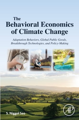 The behavioral economics of climate change : adaptation behaviors, global public goods, breakthrough technologies, and policy-making /
