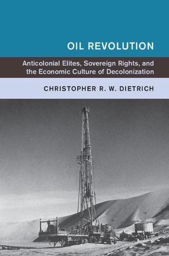 Oil revolution : anticolonial elites, sovereign rights, and the economic culture of decolonization /