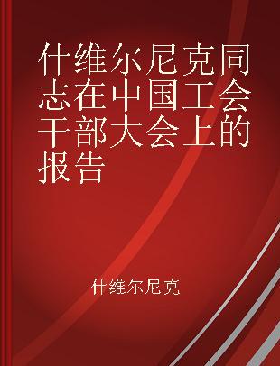 什维尔尼克同志在中国工会干部大会上的报告