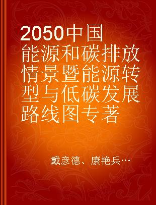 2050中国能源和碳排放情景暨能源转型与低碳发展路线图