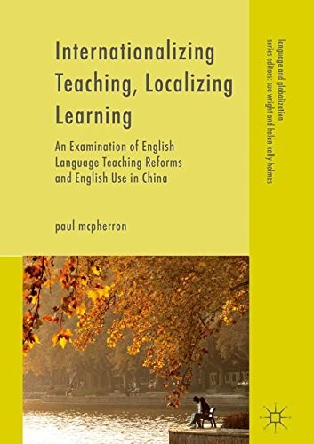 Internationalizing teaching, localizing learning : an examination of English language teaching reforms and English use in China /
