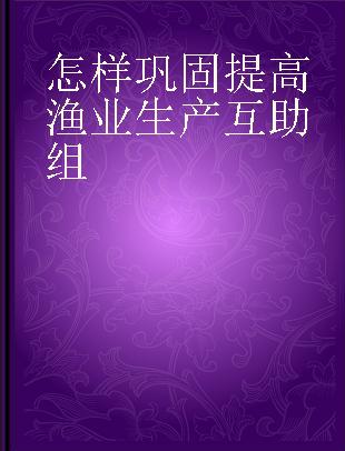 怎样巩固提高渔业生产互助组