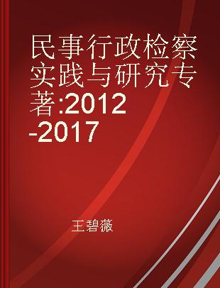 民事行政检察实践与研究 2012-2017