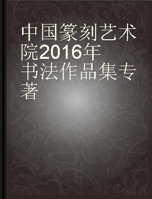 中国篆刻艺术院2016年书法作品集