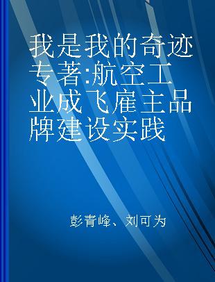 我是我的奇迹 航空工业成飞雇主品牌建设实践 employer branding practices from avic chengdu aircraft industrial (group) co.,ltd.