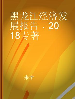 黑龙江经济发展报告 2018 2018