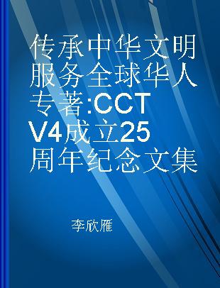 传承中华文明 服务全球华人 CCTV4成立25周年纪念文集