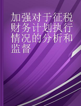 加强对于征税财务计划执行情况的分析和监督