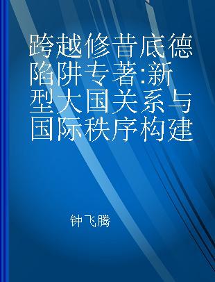 跨越修昔底德陷阱 新型大国关系与国际秩序构建 the new type of great power relations and building of international order