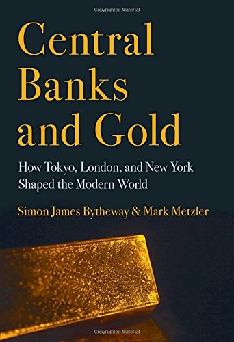 Central banks and gold : how Tokyo, London, and New York shaped the modern world /