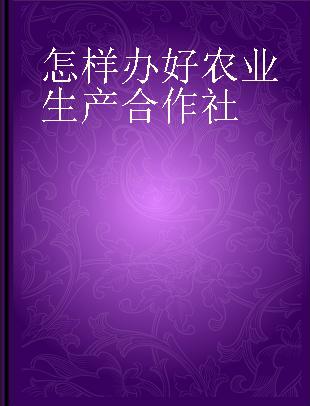 怎样办好农业生产合作社