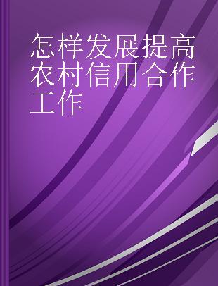 怎样发展提高农村信用合作工作