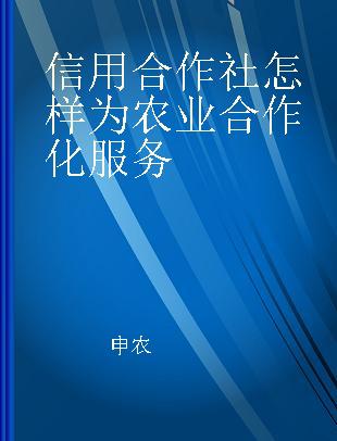 信用合作社怎样为农业合作化服务